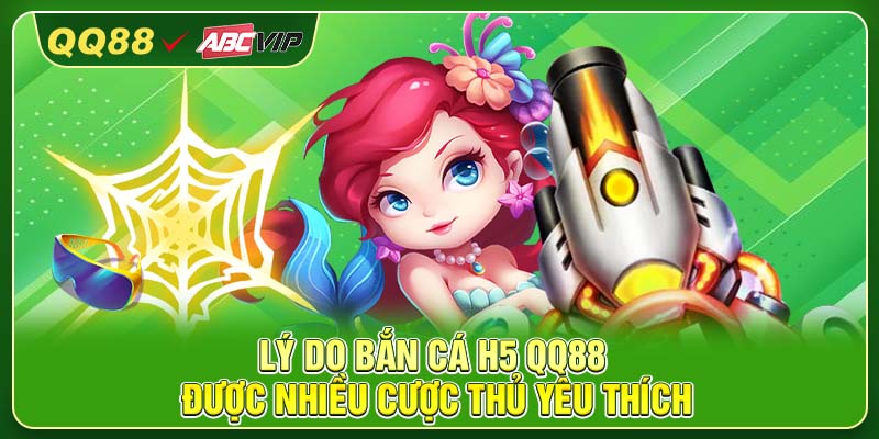 Lý do bắn cá H5 QQ88 được nhiều cược thủ yêu thích