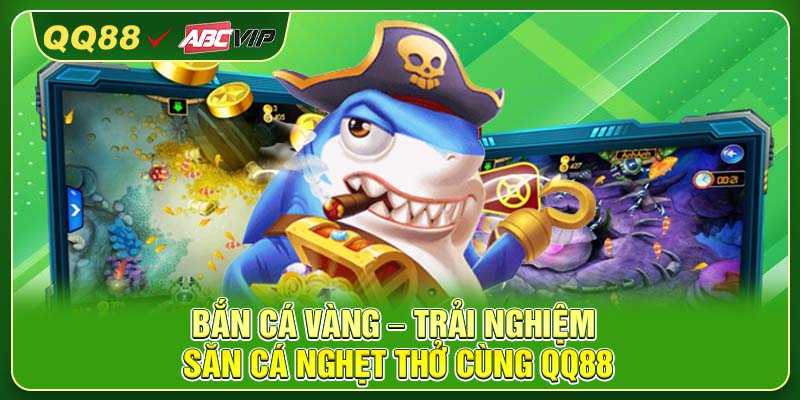 Bắn Cá Vàng – Trải Nghiệm Săn Cá Nghẹt Thở Cùng QQ88