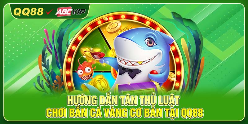 Hướng dẫn tân thủ luật chơi bắn cá vàng cơ bản tại QQ88